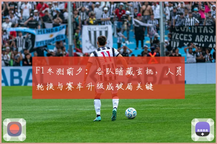 F1冬测前夕：各队暗藏玄机，人员轮换与赛车升级成破局关键
