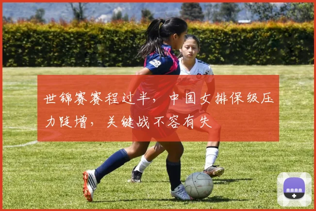 世锦赛赛程过半，中国女排保级压力陡增，关键战不容有失