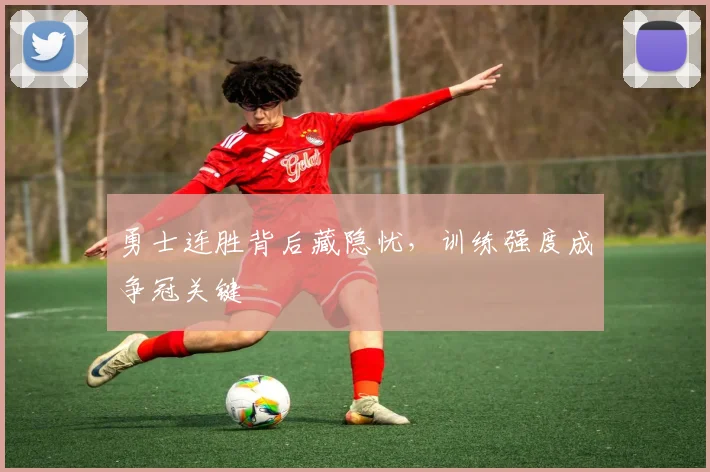 勇士连胜背后藏隐忧，训练强度成争冠关键
