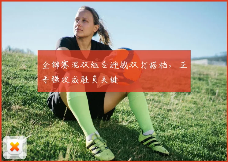 全锦赛混双组合迎战双打搭档，正手强攻成胜负关键