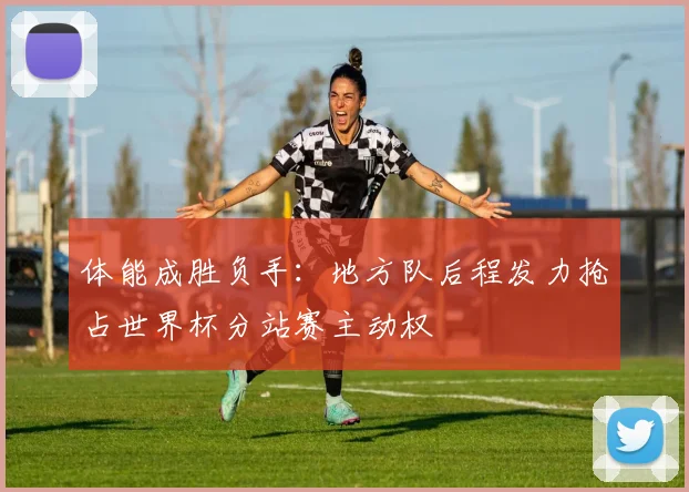 体能成胜负手：地方队后程发力抢占世界杯分站赛主动权