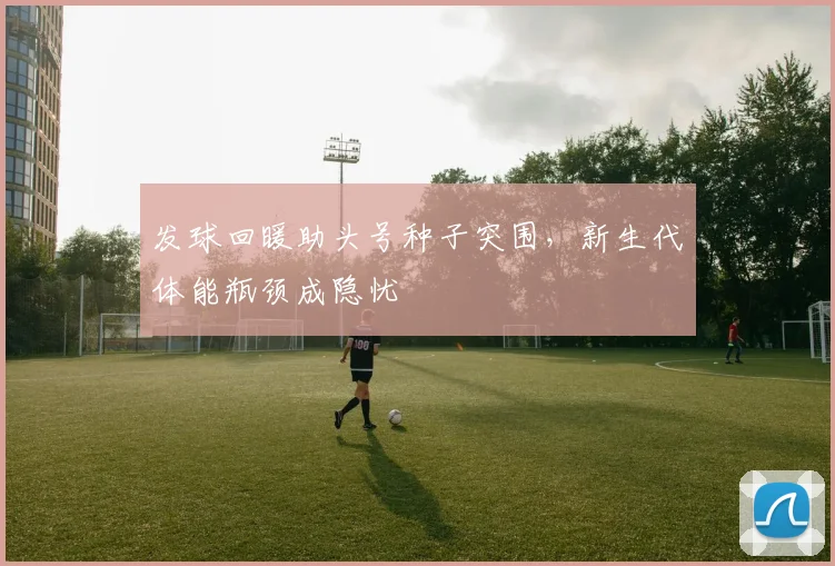 发球回暖助头号种子突围，新生代体能瓶颈成隐忧