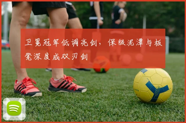 卫冕冠军低调亮剑，保级泥潭与板凳深度成双刃剑