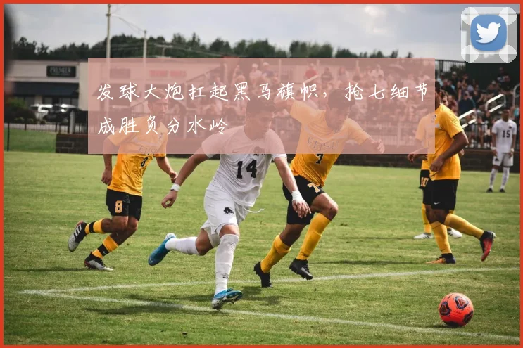 发球大炮扛起黑马旗帜，抢七细节成胜负分水岭