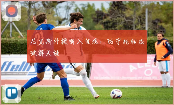 尼克斯外援渐入佳境，防守轮转成破解关键