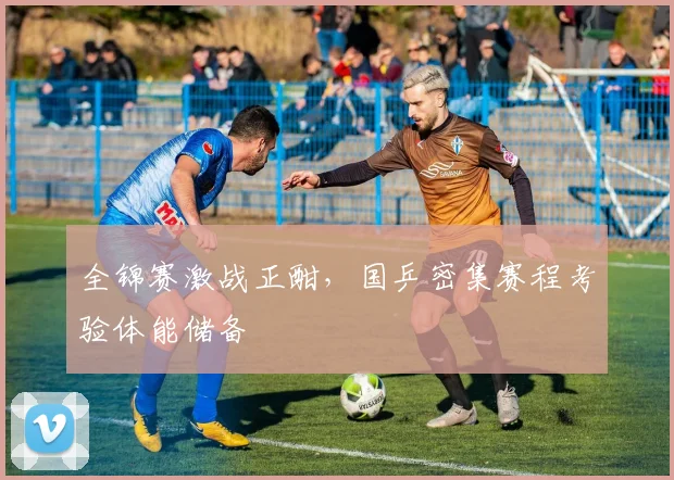 全锦赛激战正酣，国乒密集赛程考验体能储备