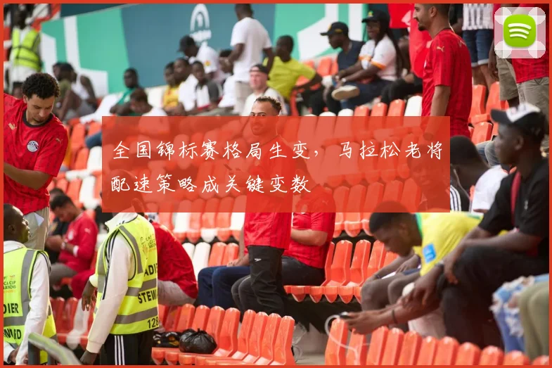 全国锦标赛格局生变，马拉松老将配速策略成关键变数