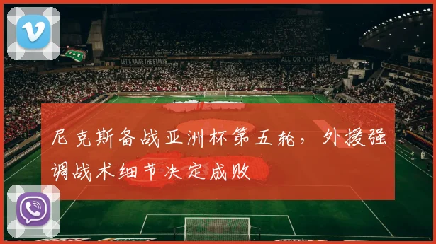 尼克斯备战亚洲杯第五轮，外援强调战术细节决定成败
