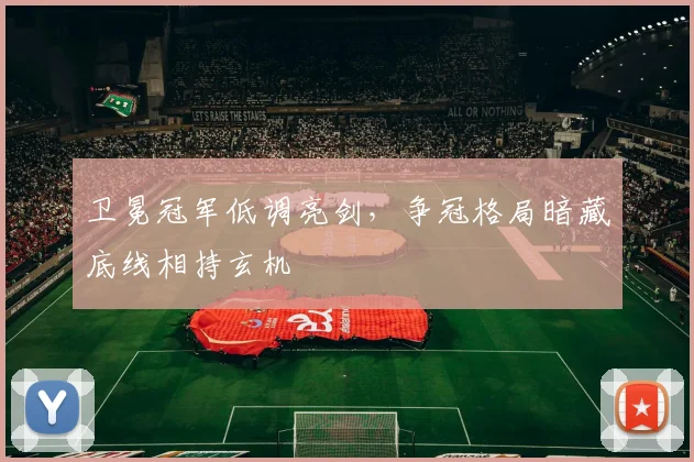 卫冕冠军低调亮剑，争冠格局暗藏底线相持玄机