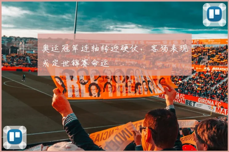 奥运冠军连轴转迎硬仗，客场表现或定世锦赛命运